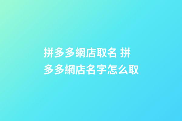 拼多多網店取名 拼多多網店名字怎么取